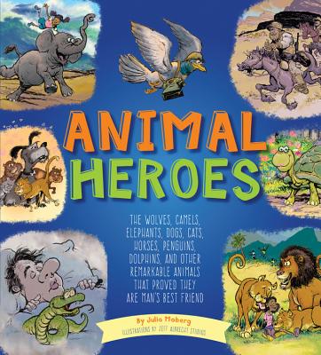 Animal Heroes: The Wolves, Camels, Elephants, Dogs, Cats, Horses, Penguins, Dolphins, and Other Remarkable Animals That Proved They Are Man's Best Friend - Moberg, Julia