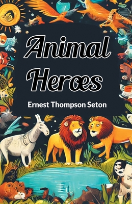 Animal Heroes - Seton, Ernest Thompson