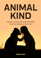 Animal Kind: Lessons on Love, Fear and Friendship from the Animals in Our Lives (True Animal Stories for Kids and Adults)