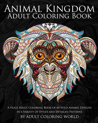 Animal Kingdom: Adult Coloring Book: A Huge Adult Coloring Book of 60 Wild Animal Designs in a Variety of Styles and Detailed Patterns - World, Adult Coloring