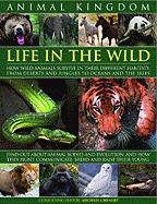 Animal Kingdom: Life in the Wild: How Wild Animals Survive in Their Different Habitats, from Deserts and Jungles to Oceans and the Skies