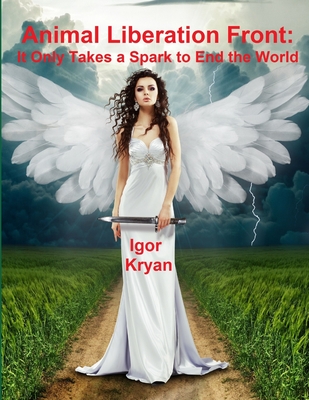 Animal Liberation Front: It Only Takes a Spark to End the World - Kryan, Igor