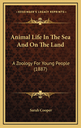 Animal Life in the Sea and on the Land: A Zoology for Young People (1887)