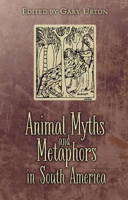 Animal Myths and Metaphors in South America - Urton, Gary (Editor)