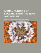 Animal Painters of England from the Year 1650: A Brief History of Their Lives and Works: Illustrated With--Specimens of Their Paintngs: 1