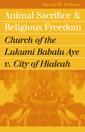 Animal Sacrifice and Religious Freedom: Church of the Lukumi Babalu Aye V. City of Hialeah