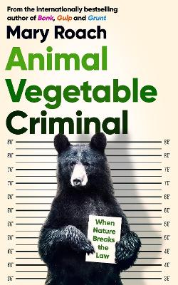 Animal Vegetable Criminal: When Nature Breaks the Law - Roach, Mary