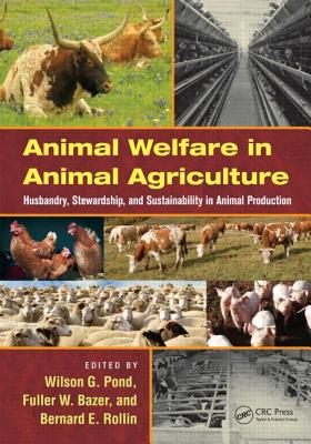 Animal Welfare in Animal Agriculture: Husbandry, Stewardship, and Sustainability in Animal Production - Pond, Wilson G (Editor), and Bazer, Fuller W (Editor), and Rollin, Bernard E, PhD (Editor)