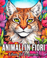 Animali in Fiori Libro da Colorare: 50 Immagini di Animali Incantati per Alleviare lo Stress e Rilassarsi