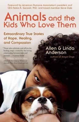 Animals and the Kids Who Love Them: Extraordinary True Stories of Hope, Healing, and Compassion - Anderson, Allen, Capt., and Anderson, Linda, and Ganzert, Robin, PH D (Foreword by)