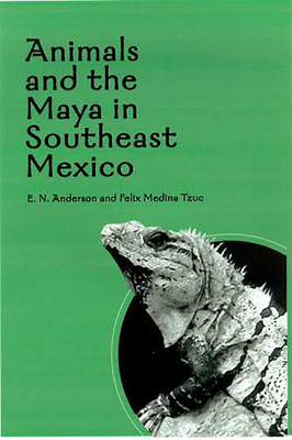 Animals and the Maya in Southeast Mexico - Anderson, E N, and Medina Tzuc, Felix