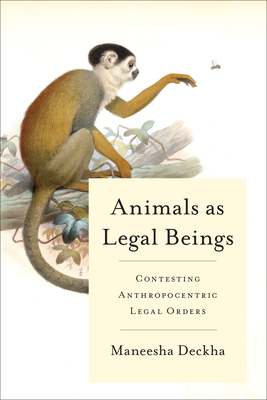 Animals as Legal Beings: Contesting Anthropocentric Legal Orders - Deckha, Maneesha