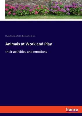 Animals at Work and Play: their activities and emotions - Cornish, Charles John