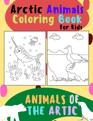 Animals of The Arctic. Arctic Animals Coloring Book for Kids: Wonderful Arctic Animals Coloring Book for Children of All Ages. Polar Bear, Narwhal, Walrus, Penguin, Moose, Wolverine, Lemming & More. - Traynor, Bessie