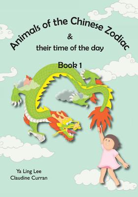 Animals of the Chinese Zodiac & their time of the day (Book 1) - Lee, Ya Ling, and Curran, Claudine (Translated by)