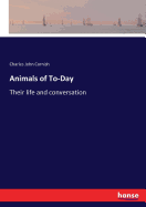 Animals of To-Day: Their life and conversation