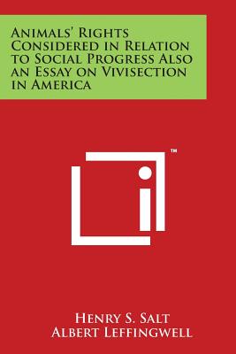 Animals' Rights Considered in Relation to Social Progress Also an Essay on Vivisection in America - Salt, Henry S, and Leffingwell, Albert