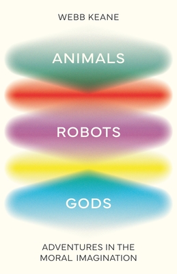 Animals, Robots, Gods: Adventures in the Moral Imagination - Keane, Webb