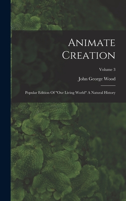 Animate Creation: Popular Edition Of "our Living World" A Natural History; Volume 3 - Wood, John George