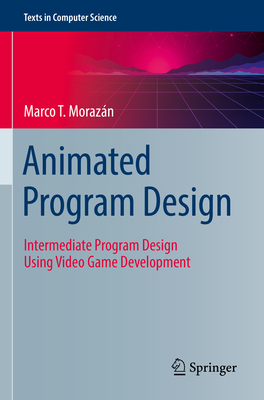 Animated Program Design: Intermediate Program Design Using Video Game Development - Morazn, Marco T.