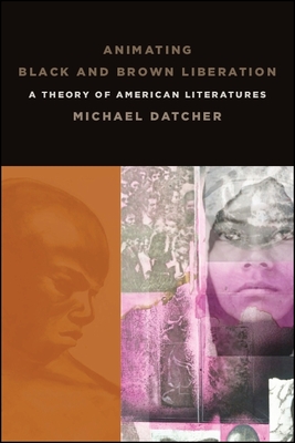 Animating Black and Brown Liberation: A Theory of American Literatures - Datcher, Michael