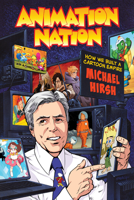 Animation Nation: How We Built a Cartoon Empire - Hirsh, Michael
