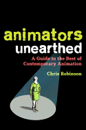 Animators Unearthed: A Guide to the Best of Contemporary Animation - Robinson, Chris, Dr.