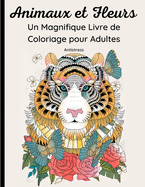 Animaux et Fleurs- Un Magnifique Livre de Coloriage pour Adultes: 62 jolis dessins d'animaux sauvages, domestiques, d'oiseaux, de poissons et d'insectes avec des motifs floraux et des mandalas. Relaxation et dtente