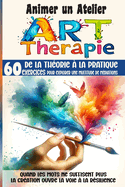 Animer un Atelier Art Thrapie 60 exercices pour explorer une multitude mdiations: Quand les mots ne suffisent plus, la cration ouvre la voie  la rsilience
