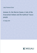 Aniwee; Or, the Warrior Queen, A tale of the Araucanian Indians and the mythical Trauco people: in large print