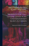 Anleitung zu der Kunst wollene, seidene, baumwollene und leinene Zeuge echt und dauerhaft selbst zu frben