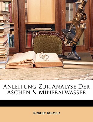 Anleitung Zur Analyse Der Aschen & Mineralwasser - Bunsen, Robert