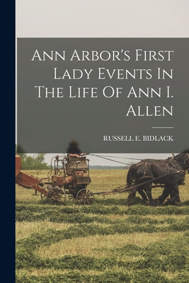 Ann Arbor's First Lady Events In The Life Of Ann I. Allen - Bidlack, Russell E