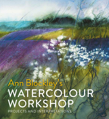 Ann Blockley's Watercolour Workshop: Projects and Interpretations - Blockley, Ann