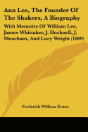 Ann Lee, The Founder Of The Shakers, A Biography: With Memoirs Of William Lee, James Whittaker, J. Hocknell, J. Meacham, And Lucy Wright (1869)