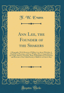 Ann Lee, the Founder of the Shakers: A Biography, with Memoirs of William Lee, James Whittaker, J. Hocknell, J. Meaciiam, and Lucy Wright; Also a Compendium of the Origin, History, Principles, Rules and Regulations Government, and Doctrines of the United