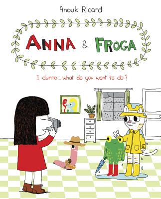 Anna and Froga: I Dunno, What Do You Want to Do?: I Dunno, What Do You Want to Do? - Ricard, Anouk, and Dascher, Helge (Translated by)