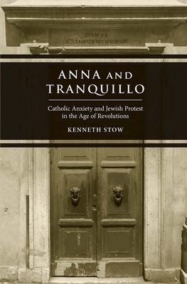 Anna and Tranquillo: Catholic Anxiety and Jewish Protest in the Age of Revolutions - Stow, Kenneth