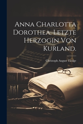 Anna Charlotta Dorothea, Letzte Herzogin Von Kurland. - Tiedge, Christoph August