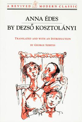 Anna Edes: Novel - Kosztolanyi, Dezso, and Szirtes, George (Translated by)
