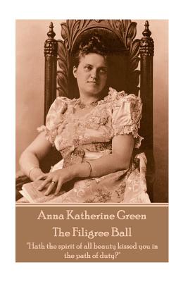 Anna Katherine Green - The Filigree Ball: "Hath the spirit of all beauty kissed you in the path of duty?" - Green, Anna Katherine