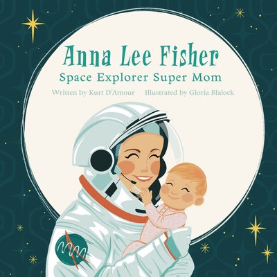 Anna Lee Fisher: Space Explorer Super Mom - D'Amour, Kurt Edison