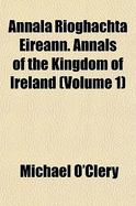 Annala Rioghachta Eireann. Annals of the Kingdom of Ireland (Volume 1)