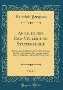 Annalen Der Erd-Vlker-Und Staatenkunde, Vol. 11: Fortsetzung Der Hertha; Unter Mitwirkung Mehrerer Gelehrten; Der Dritten Reihe; Vom. 1. Oktober 1840 Bis 31. M?rz 1841 (Classic Reprint)