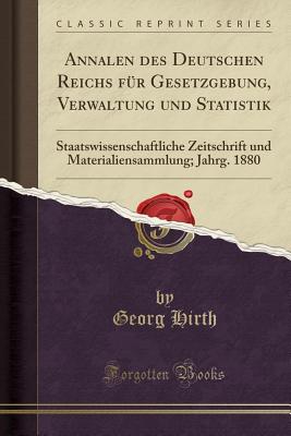 Annalen Des Deutschen Reichs Fr Gesetzgebung, Verwaltung Und Statistik: Staatswissenschaftliche Zeitschrift Und Materialiensammlung; Jahrg. 1880 (Classic Reprint) - Hirth, Georg