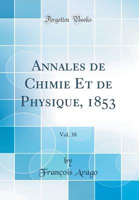 Annales de Chimie Et de Physique, 1853, Vol. 38 (Classic Reprint) - Arago, Francois