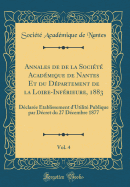 Annales de de la Socit Acadmique de Nantes Et Du Dpartement de la Loire-Infrieure, 1883, Vol. 4: Dclare tablissement d'Utilit Publique Par Dcret Du 27 Dcembre 1877 (Classic Reprint)