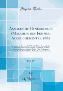 Annales de Gyn?cologie (Maladies Des Femmes, Accouchements), 1882, Vol. 17: Contenant Des Travaux de MM. Atthill, Bar, Barnes, Budin, Cantacuz?ne, Descroizilles, Duplay, Engelmann, Gallard, Guichard, Herrgott, Mund?, Olivier, Pajot, Phelippeaux, Piasec