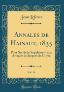 Annales de Hainaut, 1835, Vol. 16: Pour Servir de Suppl?ment Aux Annales de Jacques de Guyse (Classic Reprint)