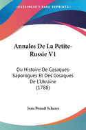 Annales de La Petite-Russie V1: Ou Histoire de Cosaques-Saporogues Et Des Cosaques de L'Ukraine (1788)